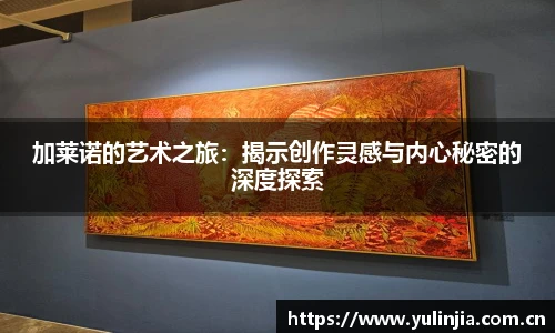 加莱诺的艺术之旅：揭示创作灵感与内心秘密的深度探索