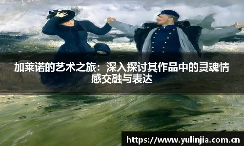 加莱诺的艺术之旅：深入探讨其作品中的灵魂情感交融与表达