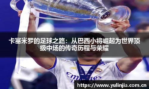 卡塞米罗的足球之路：从巴西小将崛起为世界顶级中场的传奇历程与荣耀