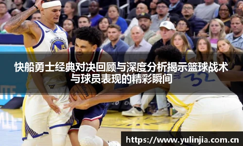 快船勇士经典对决回顾与深度分析揭示篮球战术与球员表现的精彩瞬间