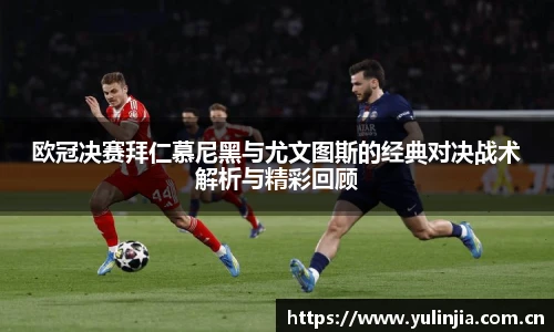 欧冠决赛拜仁慕尼黑与尤文图斯的经典对决战术解析与精彩回顾